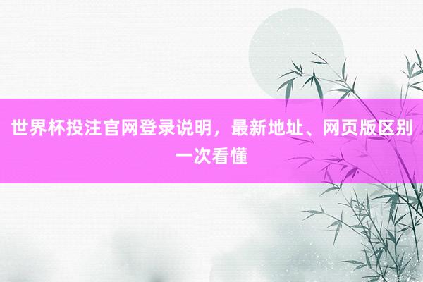 世界杯投注官网登录说明，最新地址、网页版区别一次看懂