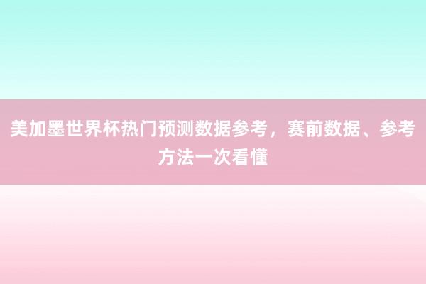 美加墨世界杯热门预测数据参考，赛前数据、参考方法一次看懂